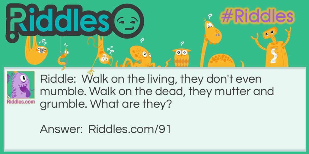 Walk on the living, they don't even mumble. Walk on the dead, they mutter and grumble. What are they?