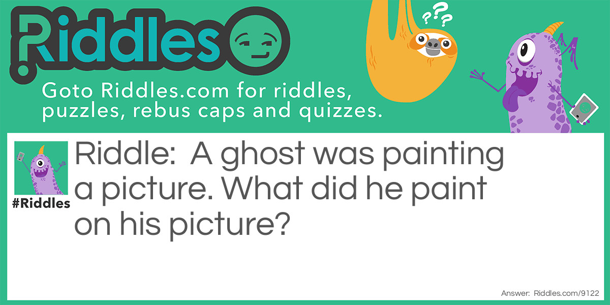 Riddle: A ghost was painting a picture. What did he paint on his picture? Answer: A picture!