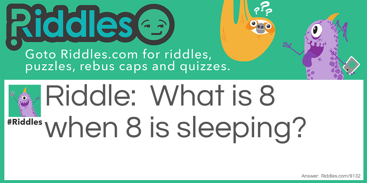 Riddle: What is 8 when 8 is sleeping? Answer: Infintey.