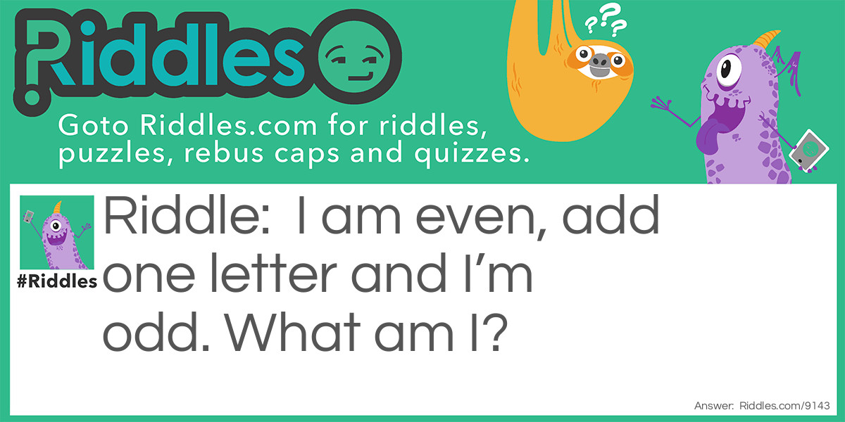 Riddle: I am even, add one letter and I'm odd. What am I? Answer: Seven.