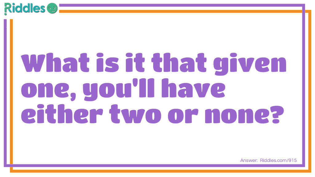 Riddle: What is it that given one, you'll have either two or none? Answer: A choice.