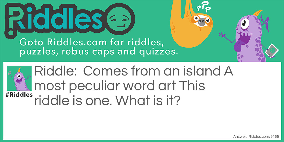 Comes from an island A most peculiar word art This riddle is one. What is it?