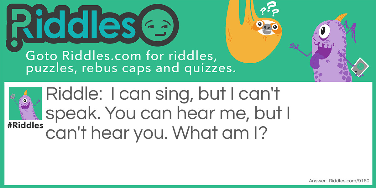 Riddle: I can sing, but I can't speak. You can hear me, but I can't hear you. What am I? Answer: A piano.