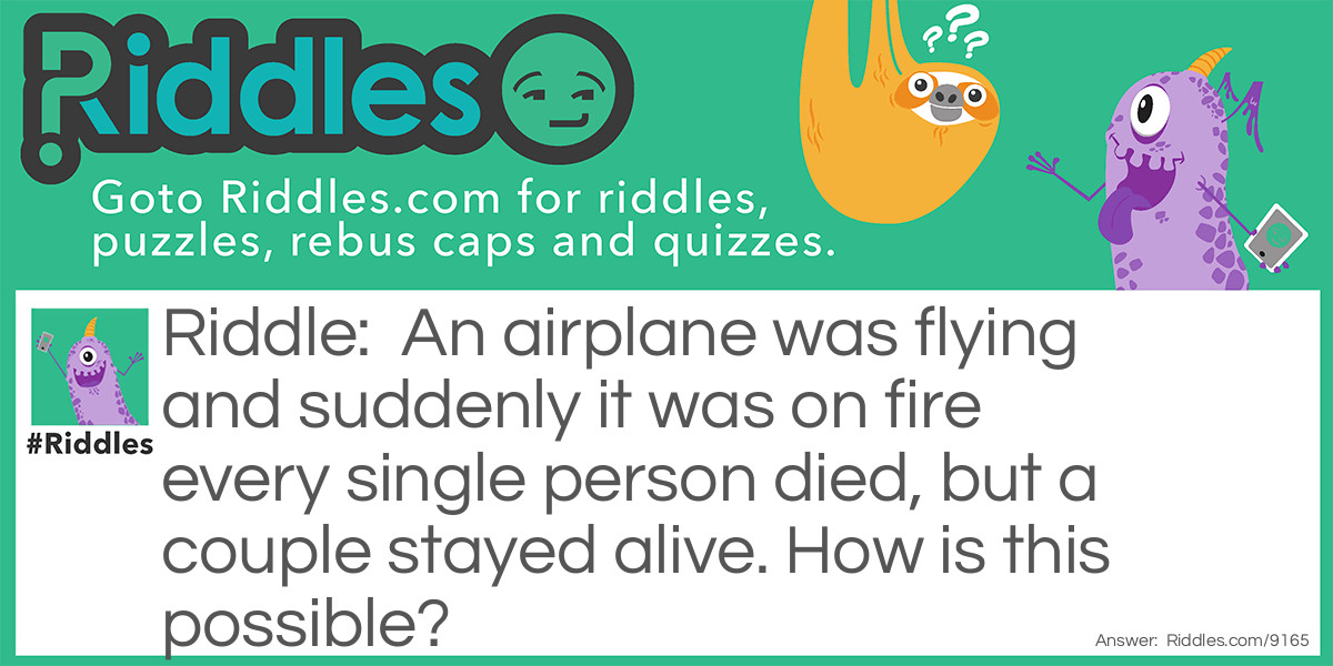 An airplane was flying and suddenly it was on fire every single person died, but a couple stayed alive. How is this possible?