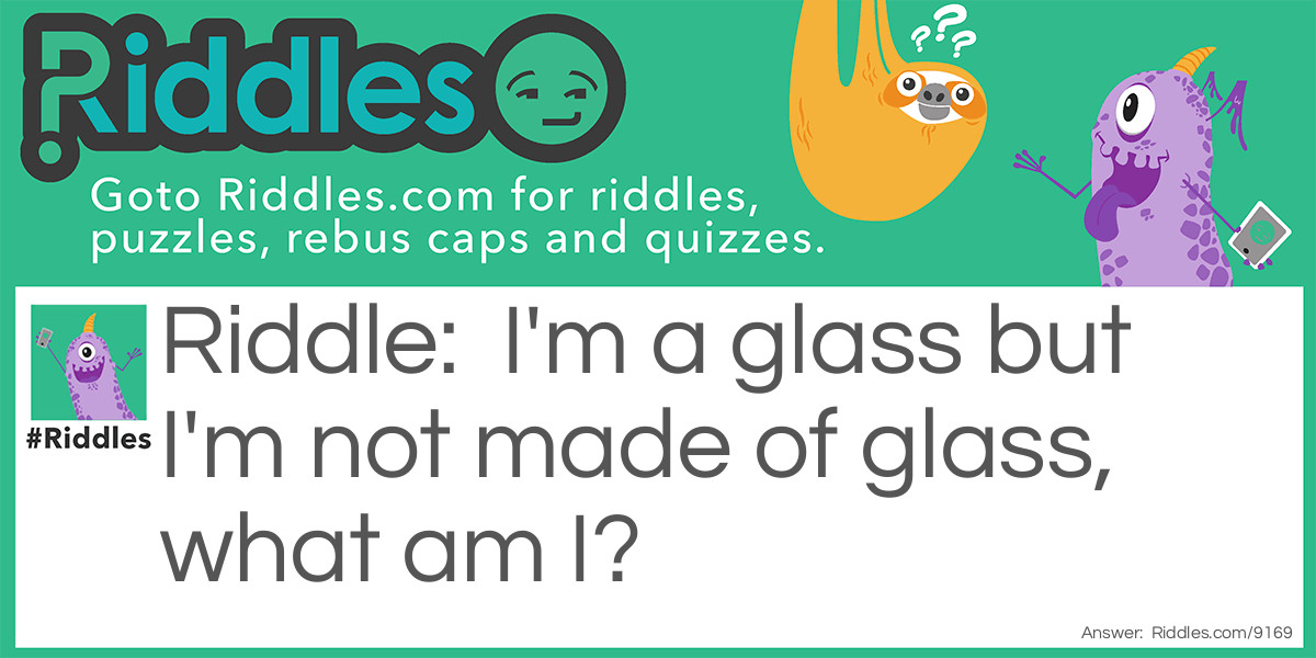 I'm a glass but I'm not made of glass, what am I?