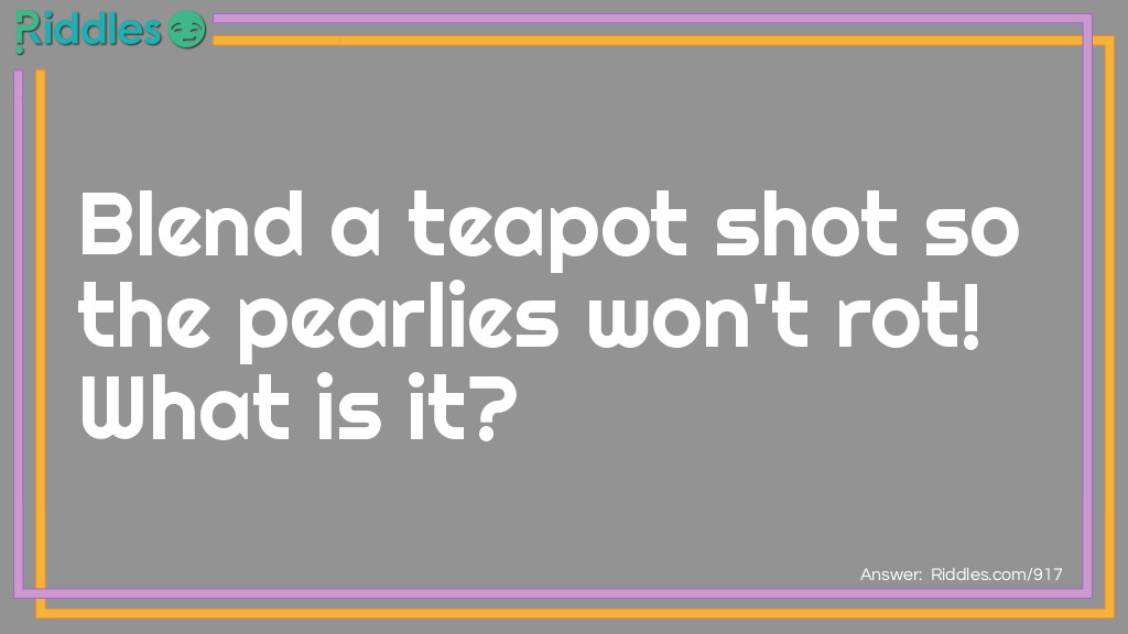 Blend a teapot shot so the pearlies won't rot! What is it?