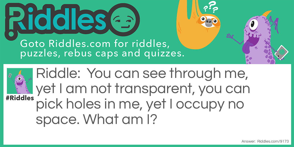 You can see through me, yet I am not transparent, you can pick holes in me, yet I occupy no space. What am I?