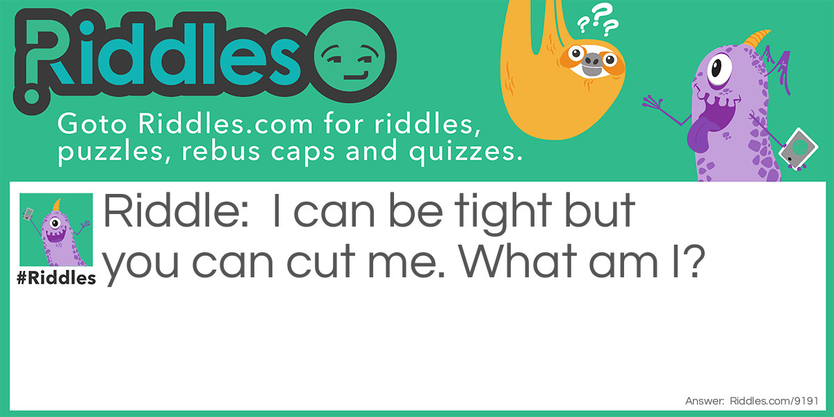 I can be tight but you can cut me. What am I?