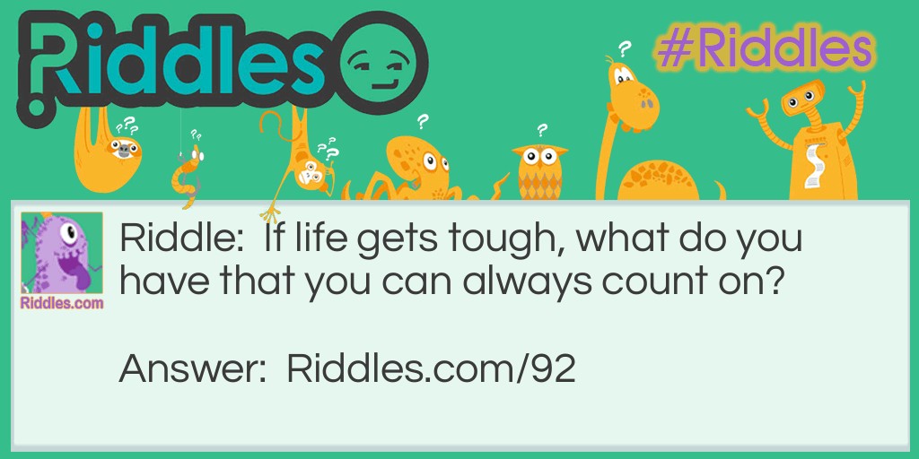 Riddle: If life gets tough, what do you have that you can always count on? Answer: Your fingers!