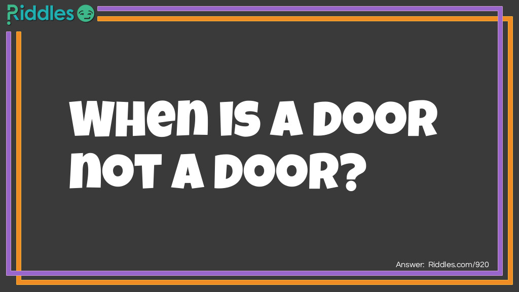 Riddle: When is a door not a door? Answer: When it is ajar.