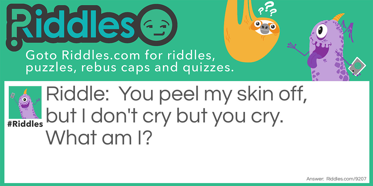 You peel my skin off, but I don't cry but you cry. What am I?