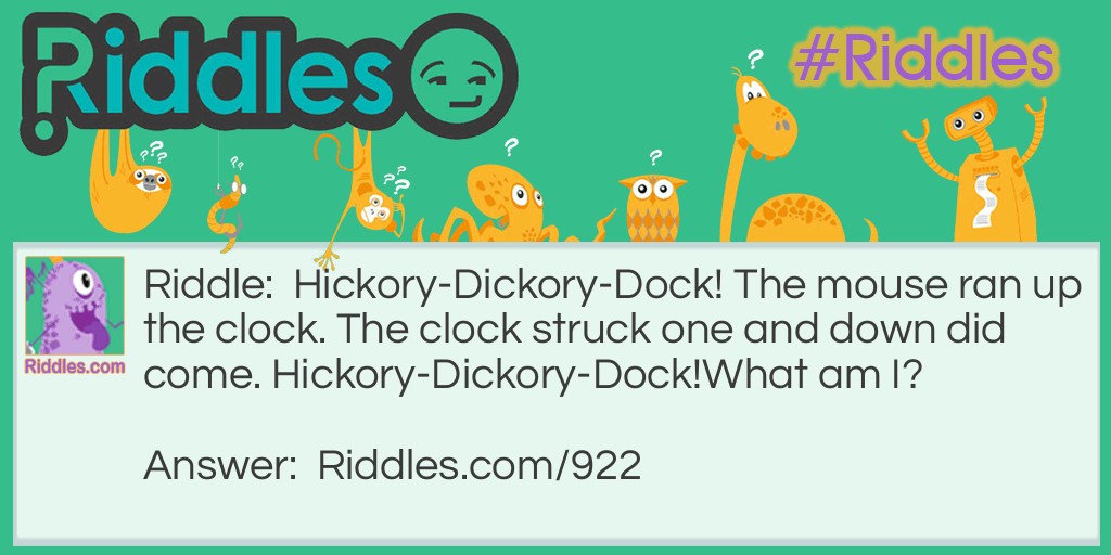 Hickory-Dickory-Dock! The mouse ran up the clock. The clock struck one and down did come. Hickory-Dickory-Dock!
What am I?