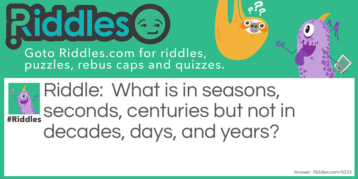 What is in seasons, seconds, centuries but not in decades, days, and years? Riddle Meme.