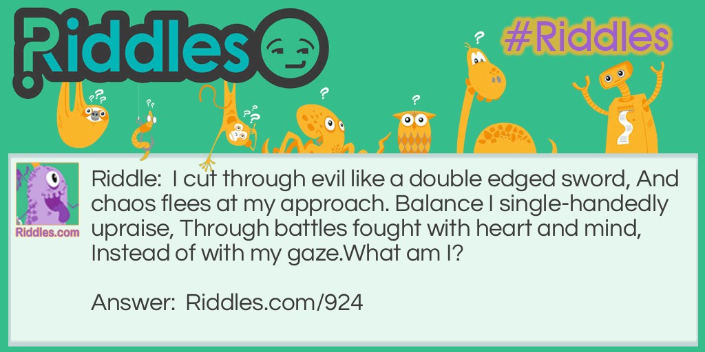 Difficult Riddles: I cut through evil like a double-edged sword, And chaos flees at my approach. Balance I single-handedly upraise, Through battles fought with heart and mind, Instead of with my gaze.
What am I? Riddle Meme.