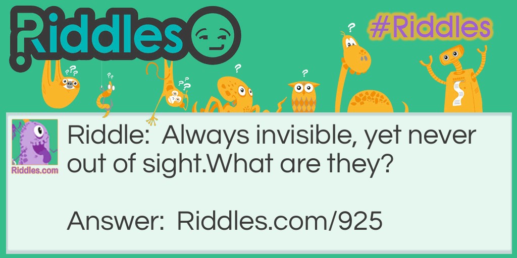 Riddle: Always invisible, yet never out of sight.
What are they? Answer: The letters I & S.