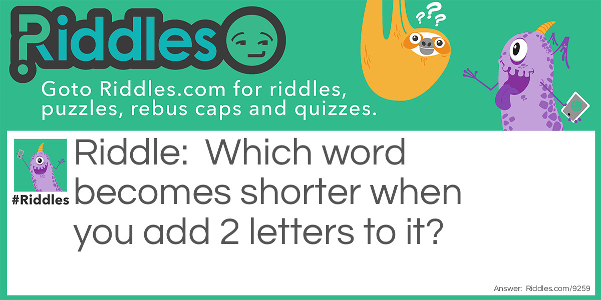 Which word becomes shorter when you add 2 letters to it?