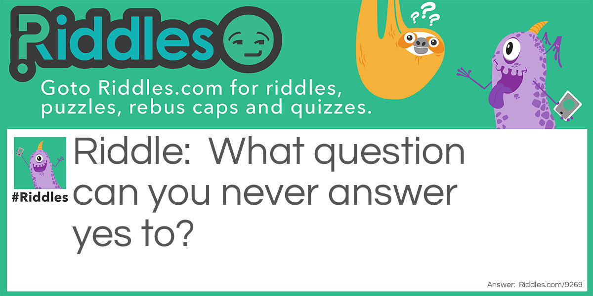 What question can you never answer yes to?