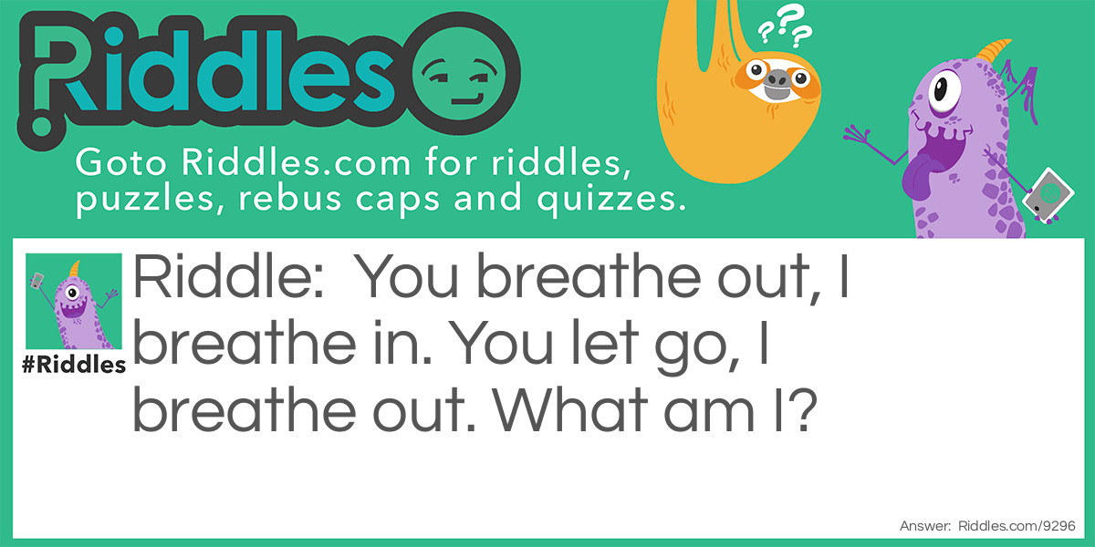 You breathe out, I breathe in. You let go, I breathe out. What am I?