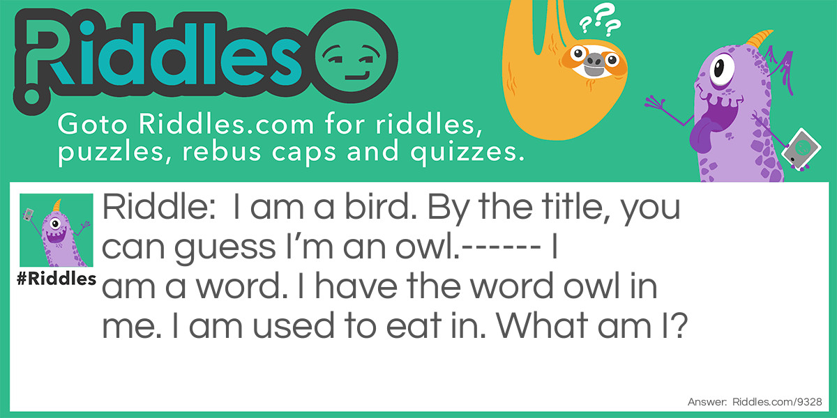 I am a bird. By the title, you can guess I'm an owl.------ I am a word. I have the word owl in me. I am used to eat in. What am I?