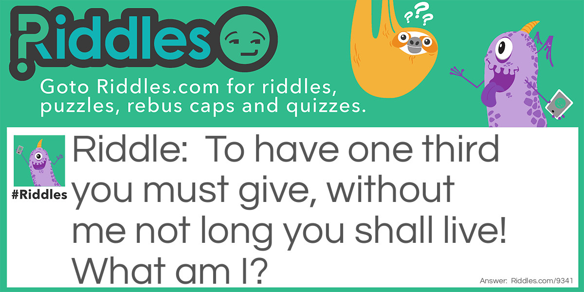 To have one third you must give, without me not long you shall live! What am I?