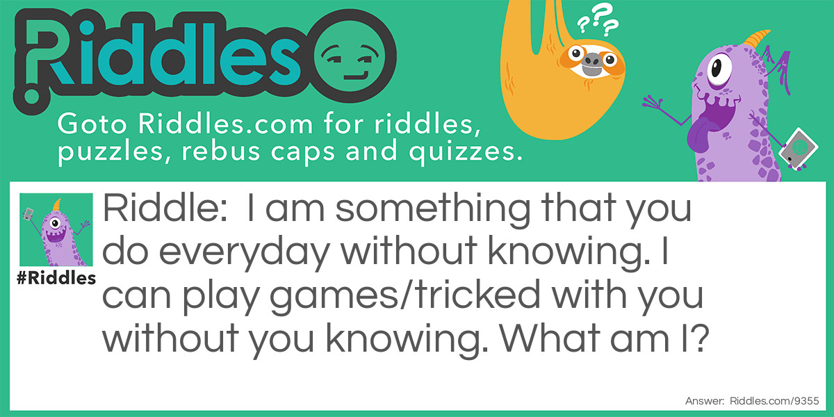 I am something that you do everyday without knowing. I can play games/tricked with you without you knowing. What am I?