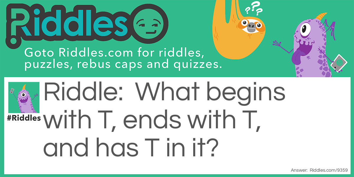 What begins with T, ends with T, and has T in it?