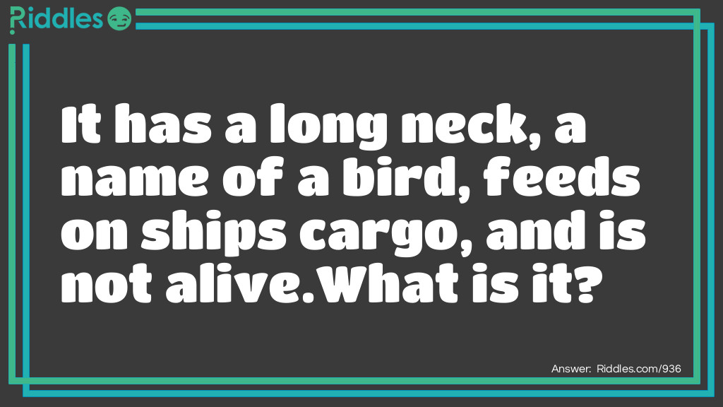 It has a long neck, a name of a bird, feeds on ships' cargo, and is not alive.  
What is it? Riddle Meme.