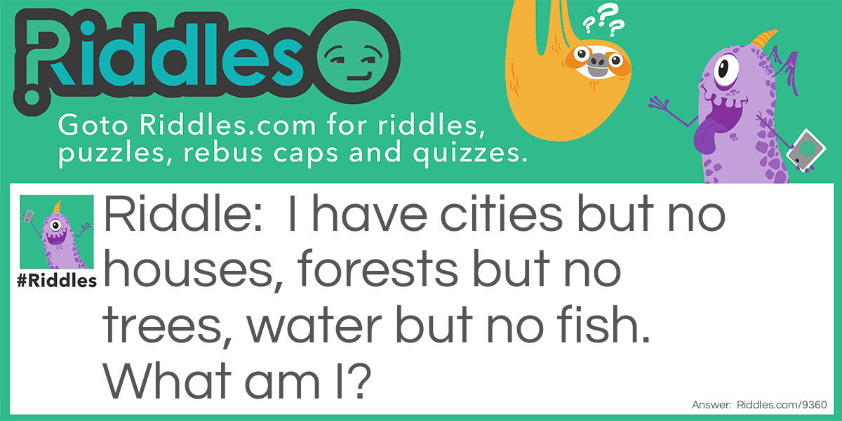 I have cities but no houses, forests but no trees, water but no fish. What am I?