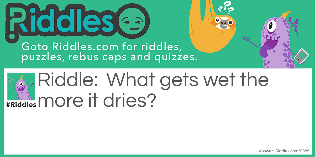What gets wet the more it dries?