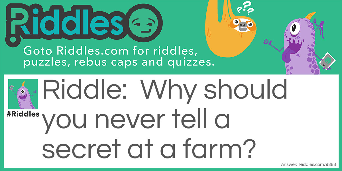 Riddle: Why should you never tell a secret at a farm? Answer: The corn has ears, the potatoes have eyes, and the beanstalk (Beans stalk)!