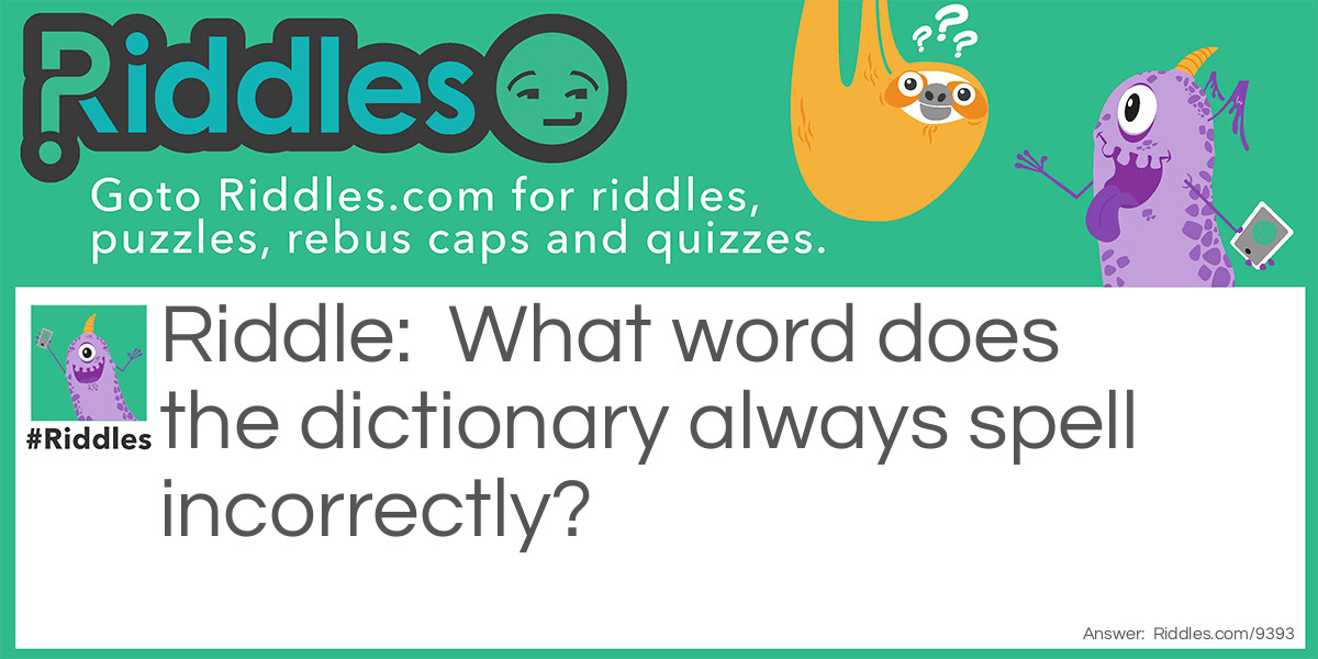 Riddle: What word does the dictionary always spell incorrectly? Answer: Incorrectly.