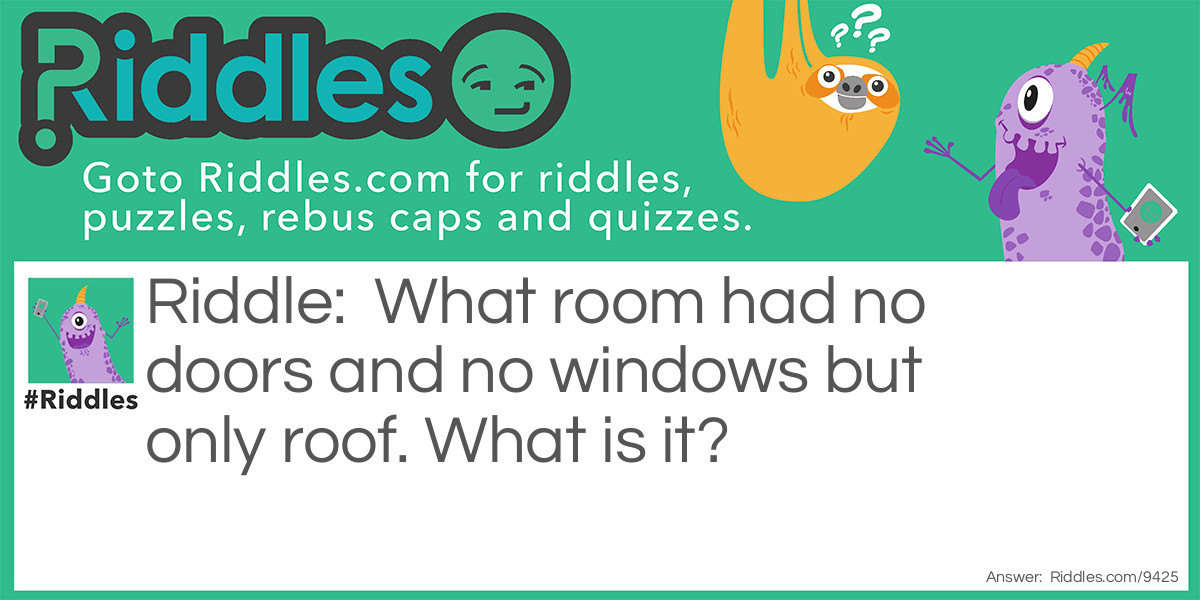 What room had no doors and no windows but only roof. What is it?