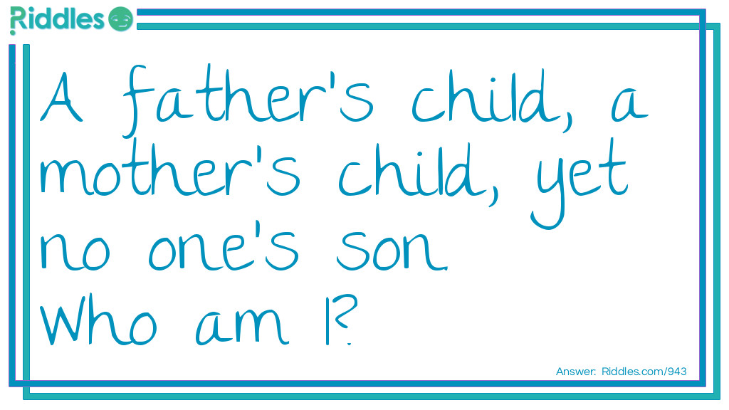 Riddle: A father's child, a mother's child, yet no one's son.
Who am I? Answer: The daughter.