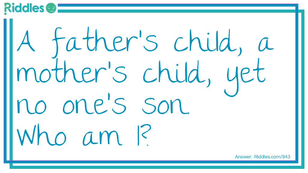 A father's child, a mother's child, yet no one's son.
<a href="/who-am-i-riddles">Who am I</a>?