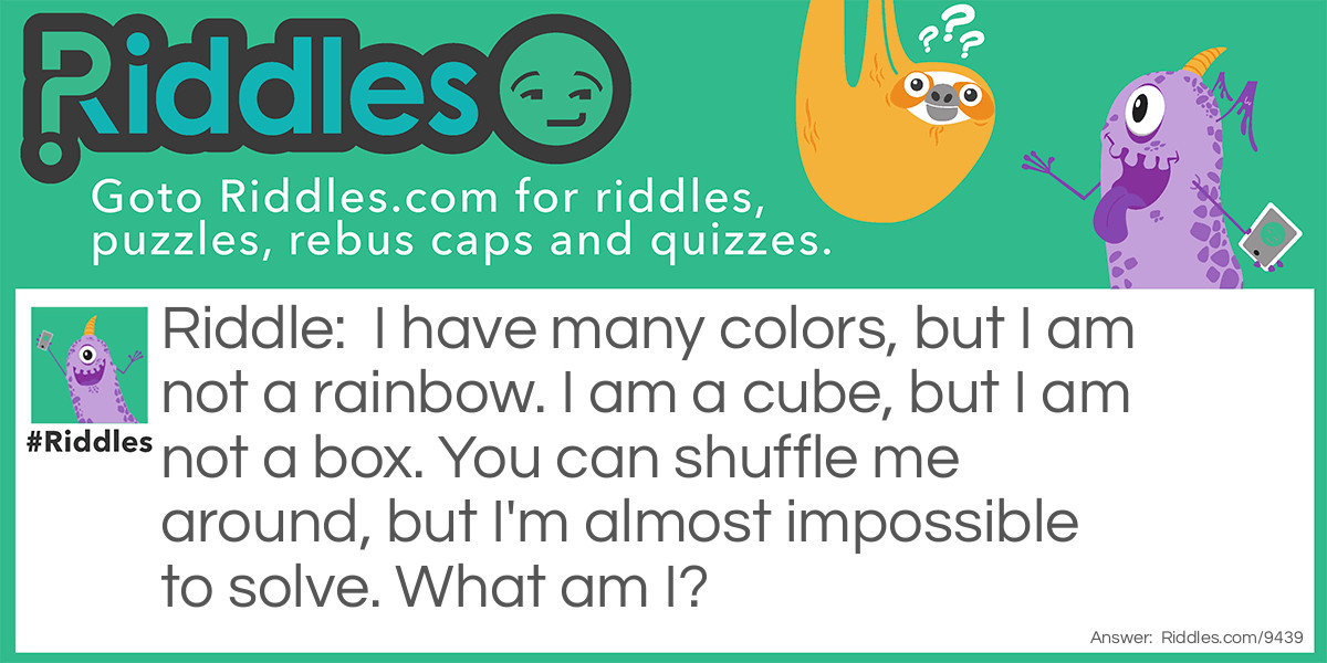 Riddle: I have many colors, but I am not a rainbow. I am a cube, but I am not a box. You can shuffle me around, but I'm almost impossible to solve. What am I? Answer: A Rubik's cube!