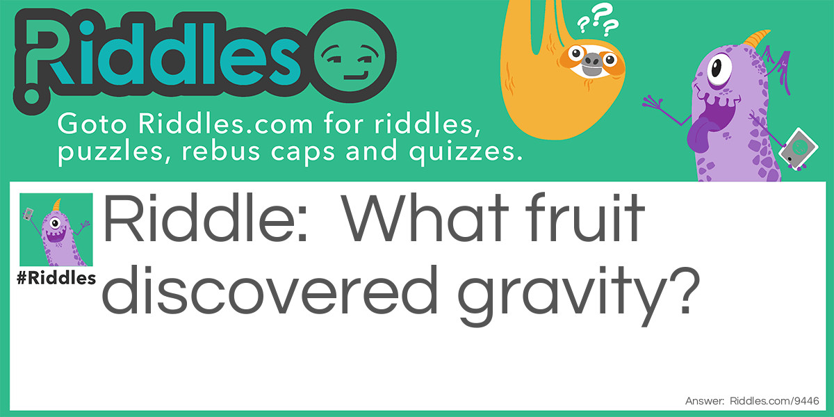 Riddle: What fruit discovered gravity? Answer: Fig Newton.