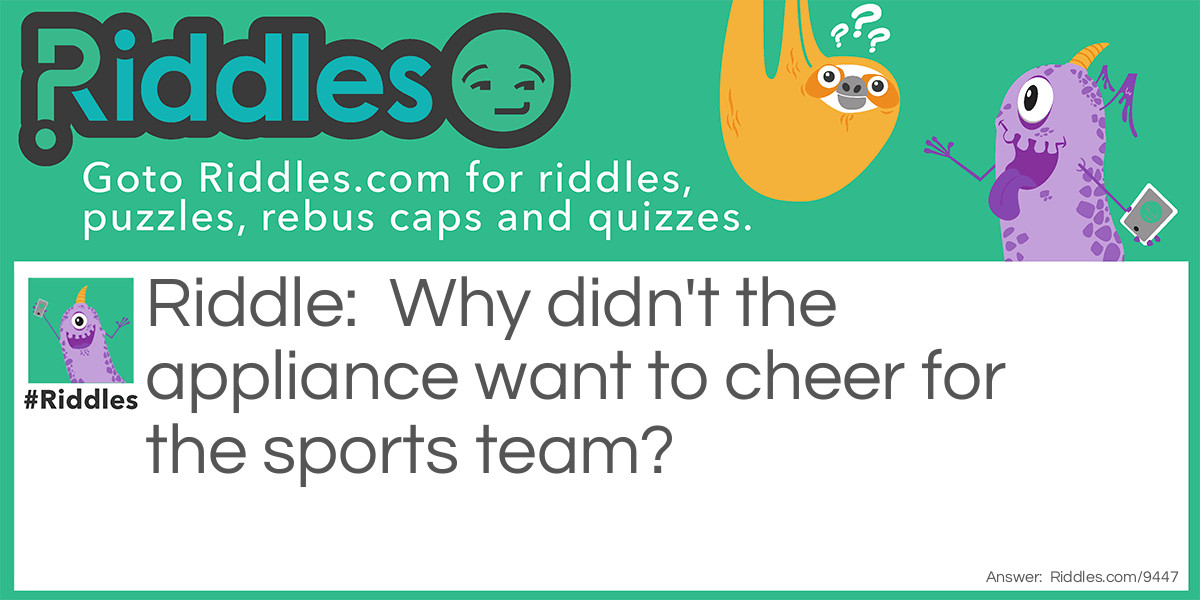 Riddle: Why didn't the appliance want to cheer for the sports team? Answer: He wasn't a fan.