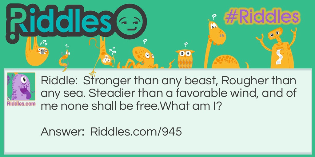 Stronger than any beast, Rougher than any sea. Steadier than a favorable wind, and of me none shall be free.
What am I?