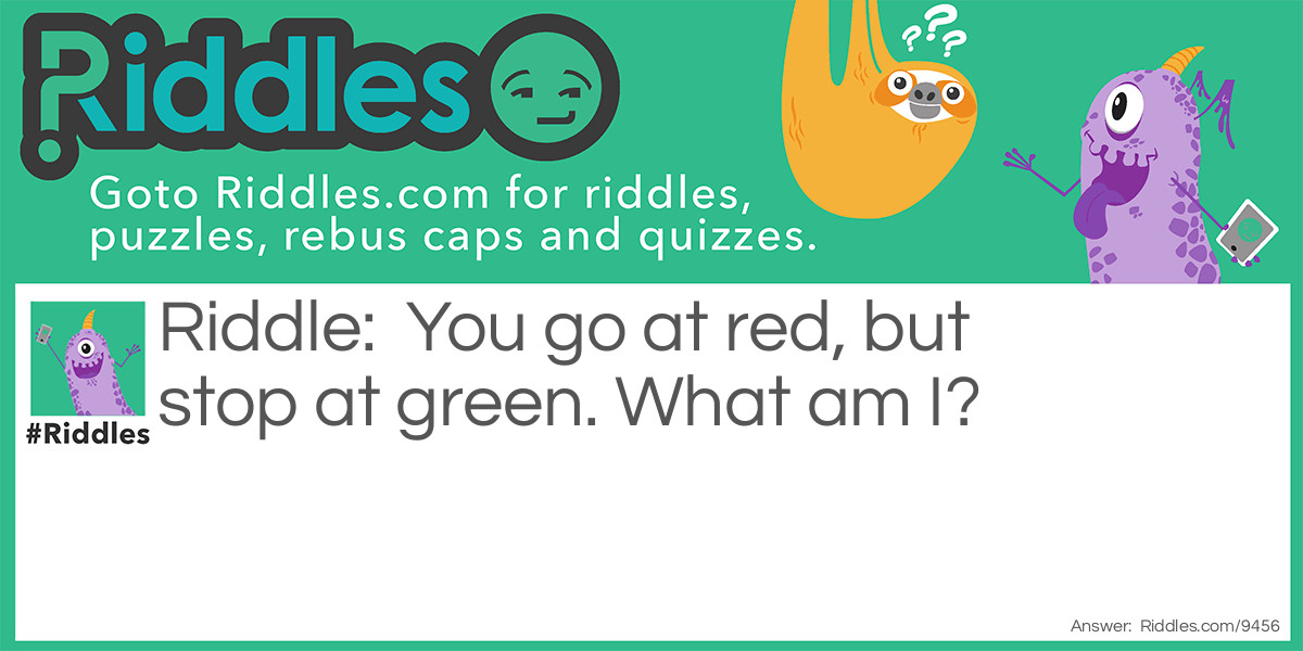 You go at red, but stop at green. What am I?