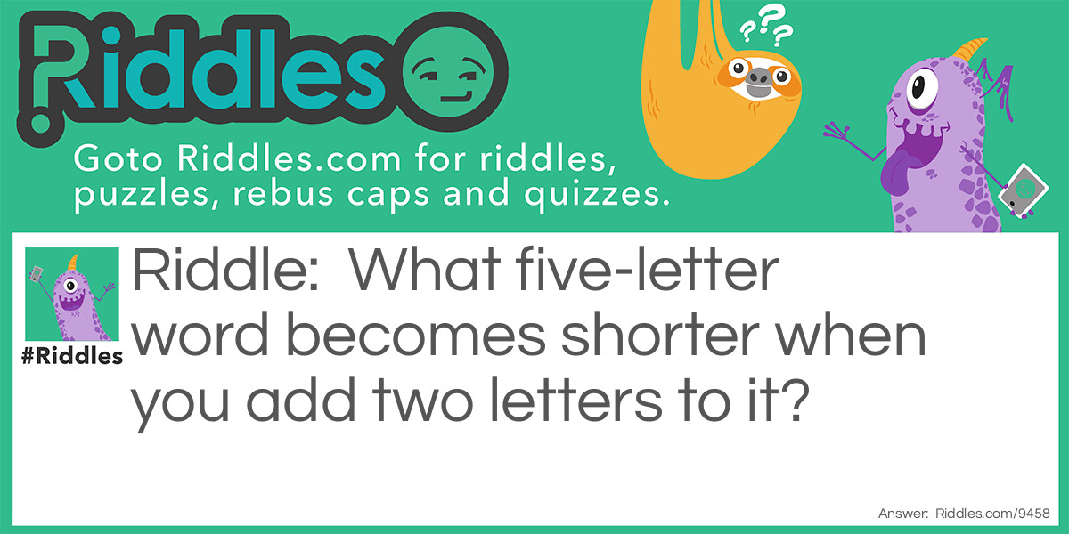 What five-letter word becomes shorter when you add two letters to it?