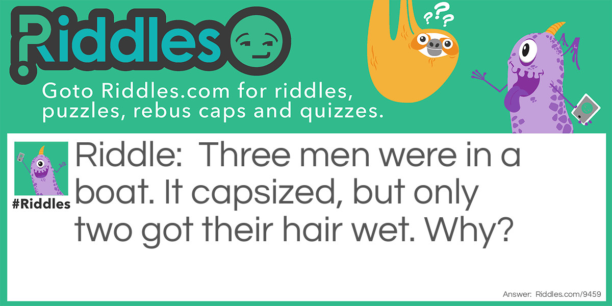 Three men were in a boat. It capsized, but only two got their hair wet. Why?