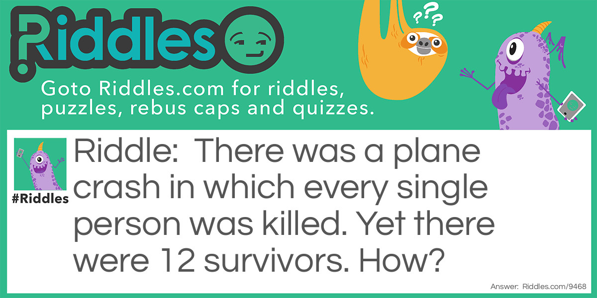 There was a plane crash in which every single person was killed. Yet there were 12 survivors. How?