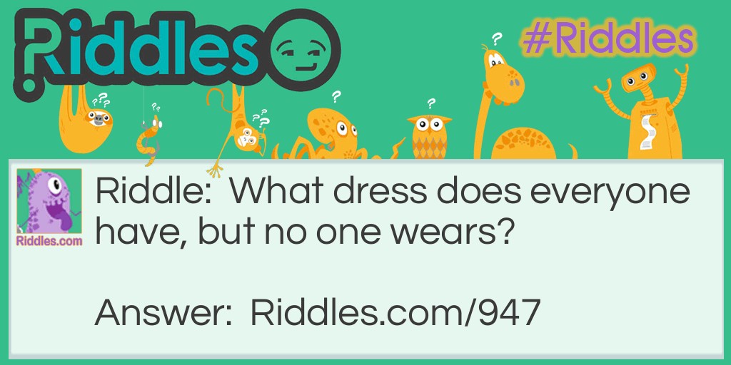 Riddle: What dress does everyone have, but no one wears? Answer: An address.