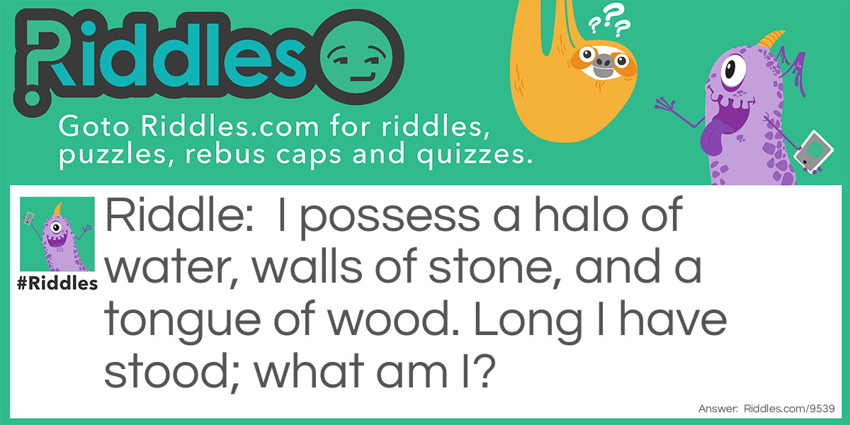 I possess a halo of water, walls of stone, and a tongue of wood. Long I have stood; what am I?