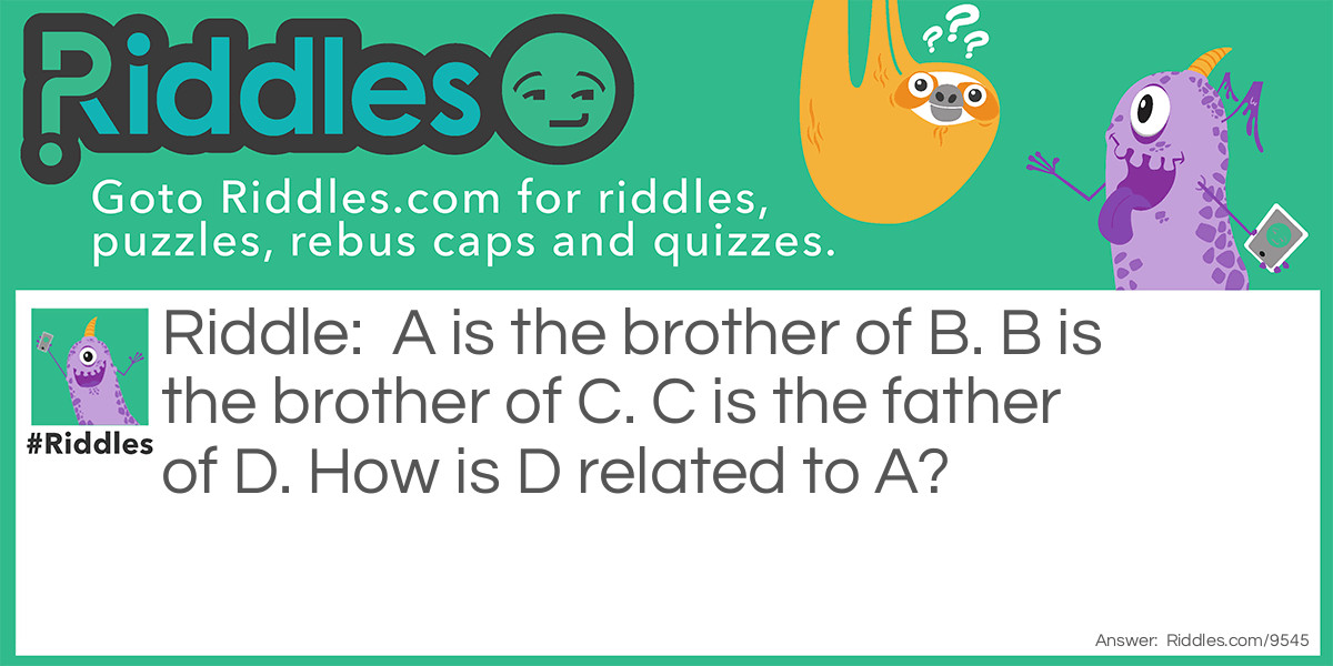 A is the brother of B. B is the brother of C. C is the father of D. How is D related to A?