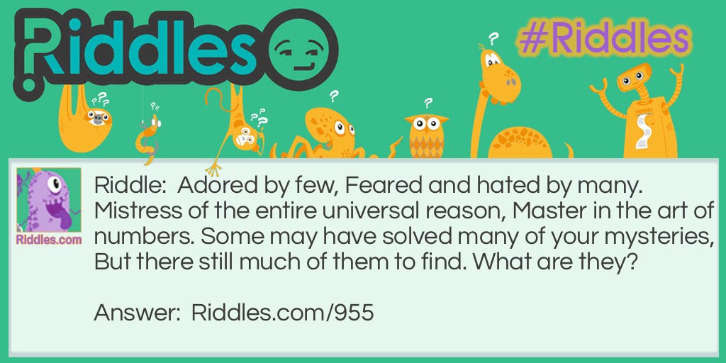 Adored by few, Feared and hated by many. Mistress of the entire universal reason, Master in the art of numbers. Some may have solved many of your mysteries, But there still much of them to find. What are they?