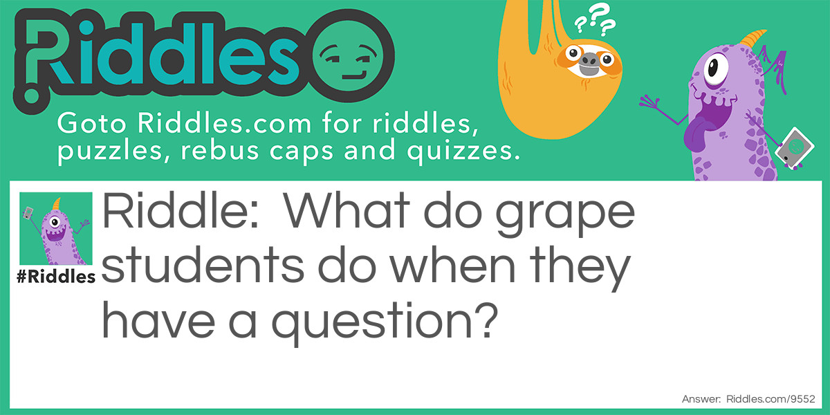 Riddle: What do grape students do when they have a question? Answer: Raisin their hand!