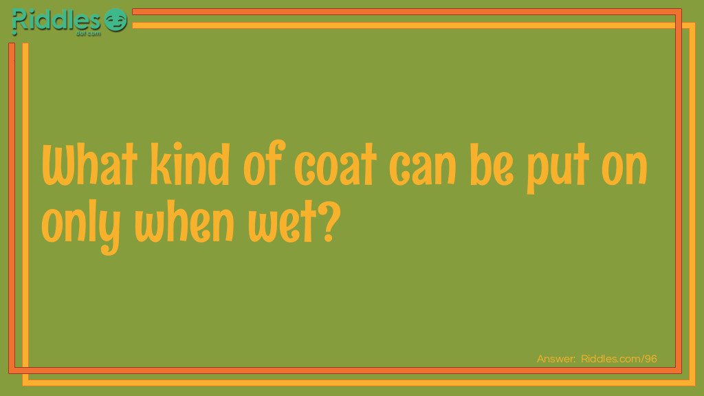 Click to see riddle What kind of coat can be put on only when wet answer.