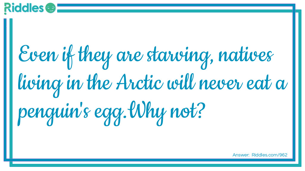 Even if they are starving, natives living in the Arctic will never eat a penguin's egg.
Why not?