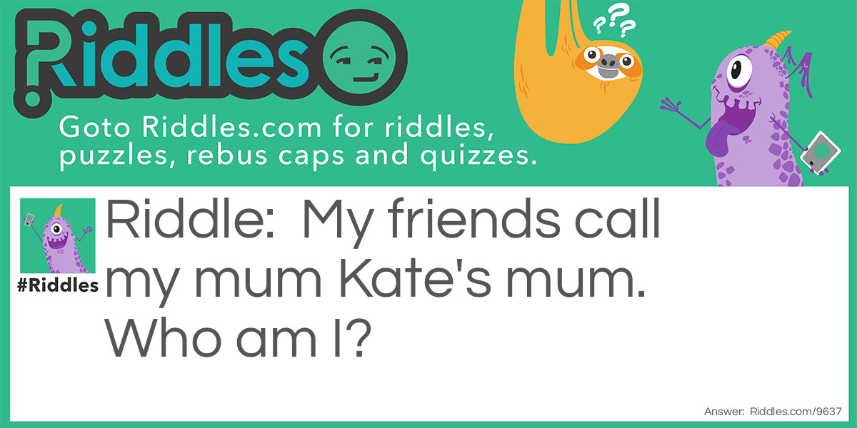 My friends call my mum Kate's mum. Who am I?